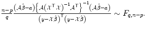 
$$\frac{n-p} {q} \frac{\left (\mathcal{A}\hat{\beta }-a\right )\left \{\mathcal{A}\left (\mathcal{X}^{\top }\mathcal{X}\right )^{-1}\mathcal{A}^{\top }\right \}^{-1}\left (\mathcal{A}\hat{\beta }-a\right )} {\left (y-\mathcal{X}\hat{\beta }\right )^{\top }\left (y-\mathcal{X}\hat{\beta }\right )} \sim F_{q,n-p}.$$
