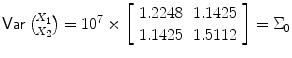 
$$\mathop{\mathsf{Var}}{X_{1}\choose X_{2}} = 10^{7}\times \left [\begin{array}{cc} 1.2248&1.1425\\ 1.1425 &1.5112 \end{array} \right ] = \Sigma _{0}$$
