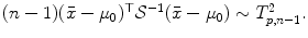 
$$(n - 1)(\bar{x} -\mu _{0})^{\top }\mathcal{S}^{-1}(\bar{x} -\mu _{0}) \sim T_{p,n-1}^{2}.$$
