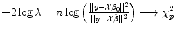 
$$-2\log \lambda = n\log \left (\frac{\vert \vert y-\mathcal{X}\beta _{0}\vert \vert ^{2}} {\vert \vert y-\mathcal{X}\hat{\beta }\vert \vert ^{2}} \right )\longrightarrow \chi _{p}^{2}$$
