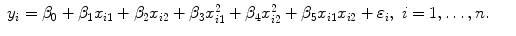 
$$\displaystyle\begin{array}{rcl} y_{i} =\beta _{0} +\beta _{1}x_{i1} +\beta _{2}x_{i2} +\beta _{3}x_{i1}^{2} +\beta _{ 4}x_{i2}^{2} +\beta _{ 5}x_{i1}x_{i2} +\varepsilon _{i},\;i = 1,\ldots,n.& &{}\end{array}$$
