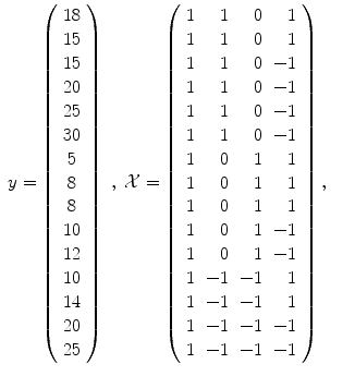 
$$\displaystyle\begin{array}{rcl} y = \left (\begin{array}{c} 18\\ 15 \\ 15\\ 20 \\ 25\\ 30 \\ 5\\ 8 \\ 8\\ 10 \\ 12\\ 10 \\ 14\\ 20 \\ 25\end{array} \right )\;,\;\mathcal{X} = \left (\begin{array}{rrrr} 1& 1& 0& 1\\ 1 & 1 & 0 & 1 \\ 1& 1& 0& - 1\\ 1 & 1 & 0 & - 1 \\ 1& 1& 0& - 1\\ 1 & 1 & 0 & - 1 \\ 1& 0& 1& 1\\ 1 & 0 & 1 & 1 \\ 1& 0& 1& 1\\ 1 & 0 & 1 & - 1 \\ 1& 0& 1& - 1\\ 1 & - 1 & - 1 & 1 \\ 1& - 1& - 1& 1\\ 1 & - 1 & - 1 & - 1 \\ 1& - 1& - 1& - 1\end{array} \right ),& & {}\\ \end{array}$$
