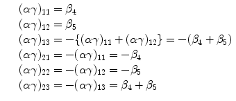 
$$\displaystyle\begin{array}{rcl} & & (\alpha \gamma )_{11} =\beta _{4} {}\\ & & (\alpha \gamma )_{12} =\beta _{5} {}\\ & & (\alpha \gamma )_{13} = -\{(\alpha \gamma )_{11} + (\alpha \gamma )_{12}\} = -(\beta _{4} +\beta _{5}) {}\\ & & (\alpha \gamma )_{21} = -(\alpha \gamma )_{11} = -\beta _{4} {}\\ & & (\alpha \gamma )_{22} = -(\alpha \gamma )_{12} = -\beta _{5} {}\\ & & (\alpha \gamma )_{23} = -(\alpha \gamma )_{13} =\beta _{4} +\beta _{5} {}\\ \end{array}$$
