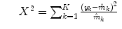 
$$\displaystyle\begin{array}{rcl} & & X^{2} =\sum _{ k=1}^{K}\frac{(y_{k} -\hat{ m}_{k})^{2}} {\hat{m}_{k}}{}\end{array}$$
