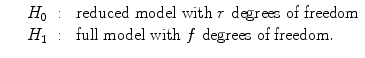 
$$\displaystyle\begin{array}{rcl} & & H_{0}\;:\; \text{ reduced model with }r\text{ degrees of freedom} \\ & & H_{1}\;:\; \text{ full model with }f\text{ degrees of freedom}.{}\end{array}$$
