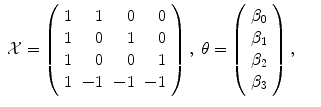 
$$\displaystyle\begin{array}{rcl} \mathcal{X} = \left (\begin{array}{rrrr} 1& 1& 0& 0\\ 1 & 0 & 1 & 0 \\ 1& 0& 0& 1\\ 1 & - 1 & - 1 & - 1 \end{array} \right ),\;\theta = \left (\begin{array}{r} \beta _{0}\\ \beta _{ 1}\\ \beta _{2} \\ \beta _{3} \end{array} \right ),& & {}\\ \end{array}$$
