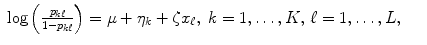 
$$\displaystyle\begin{array}{rcl} \log \left ( \frac{p_{k\ell}} {1 - p_{k\ell}}\right ) =\mu +\eta _{k} +\zeta x_{\ell},\;k = 1,\ldots,K,\,\ell= 1,\ldots,L,& &{}\end{array}$$
