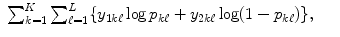 
$$\displaystyle\begin{array}{rcl} \sum _{k=1}^{K}\sum _{ \ell=1}^{L}\{y_{ 1k\ell}\log p_{k\ell} + y_{2k\ell}\log (1 - p_{k\ell})\},& &{}\end{array}$$
