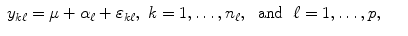 
$$\displaystyle\begin{array}{rcl} y_{k\ell} =\mu +\alpha _{\ell} +\varepsilon _{k\ell},\;k = 1,\ldots,n_{\ell},\;\text{ and }\;\ell = 1,\ldots,p,& &{}\end{array}$$
