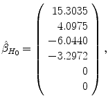 
$$\displaystyle{\hat{\beta }_{H_{0}} = \left (\begin{array}{r} 15.3035\\ 4.0975 \\ - 6.0440\\ - 3.2972 \\ 0\\ 0 \end{array} \right ),}$$
