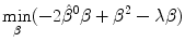 
$$\displaystyle{ \mathop{\min }\limits_{\beta }(-2\hat{\beta }^{0}\beta +\beta ^{2}-\lambda \beta ) }$$
