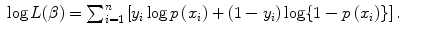 
$$\displaystyle\begin{array}{rcl} \log L(\beta ) =\sum _{ i=1}^{n}\left [y_{ i}\log p\,(x_{i}) + (1 - y_{i})\log \{1 - p\,(x_{i})\}\right ].& &{}\end{array}$$
