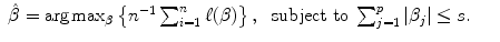 
$$\displaystyle\begin{array}{rcl} \hat{\beta }= \text{arg}\max _{\beta }\left \{n^{-1}\sum _{ i=1}^{n}\ell(\beta )\right \},\;\mbox{ subject to}\;\sum _{ j=1}^{p}\vert \beta _{ j}\vert \leq s.& &{}\end{array}$$
