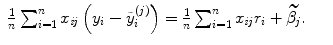 
$$\displaystyle\begin{array}{rcl} \frac{1} {n}\sum _{i=1}^{n}x_{\mathit{ ij}}\left (y_{i} -\tilde{ y}_{i}^{(j)}\right ) = \frac{1} {n}\sum _{i=1}^{n}x_{\mathit{ ij}}r_{i} +\widetilde{\beta _{j}}.& &{}\end{array}$$
