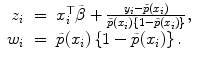 
$$\displaystyle\begin{array}{rcl} z_{i}& =& x_{i}^{\top }\tilde{\beta } + \frac{y_{i} -\tilde{ p}(x_{i})} {\tilde{p}(x_{i})\{1 -\tilde{ p}(x_{i})\}}, {}\\ w_{i}& =& \tilde{p}(x_{i})\left \{1 -\tilde{ p}(x_{i})\right \}. {}\\ \end{array}$$
