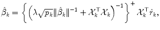 
$$\displaystyle{ \hat{\beta }_{k} = \left \{\left (\lambda \sqrt{p_{k}}\|\hat{\beta }_{k}\|^{-1} + \mathcal{X}_{ k}^{\top }\mathcal{X}_{ k}\right )^{-1}\right \}^{+}\mathcal{X}_{ k}^{\top }\hat{r}_{ k}, }$$
