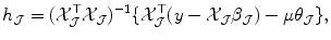 
$$\displaystyle{ h_{\mathcal{J}} = (\mathcal{X}_{\mathcal{J}}^{\top }\mathcal{X}_{ \mathcal{J}})^{-1}\{\mathcal{X}_{ \mathcal{J}}^{\top }(y -\mathcal{X}_{ \mathcal{J}}\beta _{\mathcal{J}}) -\mu \theta _{\mathcal{J}}\}, }$$
