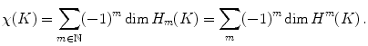 $$ \chi (K)=\sum _{m\in {\mathbb N}}(-1)^m \dim H_m(K) = \sum _{m}(-1)^m \dim H^m(K)\, . $$