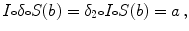 $$ I{\scriptstyle \circ } \delta {\scriptstyle \circ } S(b) = \delta _2{\scriptstyle \circ } I{\scriptstyle \circ } S(b) = a \, , $$