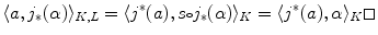 $$ \langle a ,j_*(\alpha )\rangle _{K,L} = \langle j^*(a) ,s{\scriptstyle \circ } j_*(\alpha )\rangle _K = \langle j^*(a) ,\alpha \rangle _K \Box $$