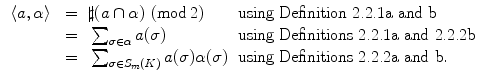 $$\begin{aligned} \begin{array}{rcll} \langle a ,\alpha \rangle &{}=&{} \sharp (a\cap \alpha ) \ (\mathrm{mod\,} 2) &{} \text {using Definition 2.2.1a and b}\\ &{}=&{}\sum \nolimits _{\sigma \in \alpha } a(\sigma ) &{} \text {using Definitions 2.2.1a and 2.2.2b}\\ &{}=&{}\sum \nolimits _{\sigma \in S_m(K)} a(\sigma ) \alpha (\sigma ) &{} \text {using Definitions 2.2.2a and b}. \end{array} \end{aligned}$$