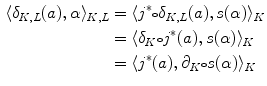 $$\begin{aligned} \langle \delta _{K,L}(a) ,\alpha \rangle _{K,L} \nonumber&= \langle j^*{\scriptstyle \circ } \delta _{K,L}(a) ,s(\alpha )\rangle _K \\ \nonumber&= \langle \delta _{K}{\scriptstyle \circ } j^*(a) ,s(\alpha )\rangle _K \\&= \langle j^*(a) ,\partial _{K}{\scriptstyle \circ } s(\alpha )\rangle _K \end{aligned}$$