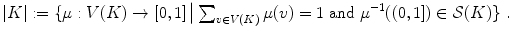 $$ |K|:=\{\mu :V(K)\rightarrow [0,1]\,\big |\, {\textstyle \sum _{v\in V(K)}\mu (v)}=1 \hbox { and }\mu ^{-1}((0,1])\in {\mathcal S}(K)\} \ . $$