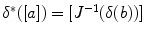 $$\delta ^*([a])=[J^{-1}(\delta (b))]$$