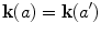 $$\mathbf{k}(a)=\mathbf{k}(a')$$