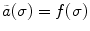 $$\tilde{a}(\sigma )=f(\sigma )$$