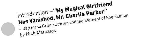 Introduction—“My Magical Girlfriend Has Vanished, Mr. Charlie Parker—Japanese Crime Stories and the Element of Speculation by Nick Mamatas