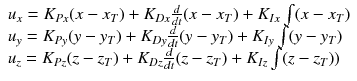 $$\begin{array}{lccl} u_x=K_{Px}(x-x_T) +K_{Dx} \frac{d}{dt} (x-x_T) + K_{Ix} \int (x-x_T) \\ u_y=K_{Py}(y-y_T) +K_{Dy} \frac{d}{dt} (y-y_T) + K_{Iy} \int (y-y_T) \\ u_z=K_{Pz}(z-z_T) +K_{Dz} \frac{d}{dt} (z-z_T) + K_{Iz} \int (z-z_T)) \end{array} $$