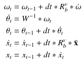 $$\begin{aligned} \begin{aligned} \omega _t&= \omega _{t-1} + dt * {R}_{b}^{v} * \dot{\mathbf {\omega }} \\ \dot{\theta _t}&= W^{-1} * \omega _t \\ \theta _t&= \theta _{t-1} + dt * \dot{\theta _t} \\ \dot{x_t}&= \dot{x}_{t-1} + dt * {R}_{b}^{v} * \ddot{\mathbf {x}} \\ x_t&= x_{t-1} + dt * \dot{x_t} \end{aligned} \end{aligned}$$