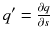 $$q' = \frac{\partial q}{\partial s}$$