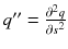 $$q'' = \frac{\partial ^2 q}{\partial s^2}$$