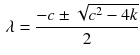 $$\begin{aligned} \lambda =\frac{-c\pm \sqrt{c^2-4k}}{2} \end{aligned}$$