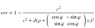 $$ err = 1 - \frac{{c^{2} }}{{c^{2} + d(p + \left( {\begin{array}{*{20}c} {\begin{array}{*{20}c} {\cos \varphi } & { - \sin \varphi } \\ \end{array} } \\ {\begin{array}{*{20}c} {\sin \varphi } & {\cos \varphi } \\ \end{array} } \\ \end{array} } \right)s_{i} )^{2} }} $$