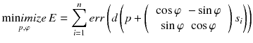 $$ \mathop {\hbox{min} imize}\limits_{p,\varphi } E = \sum\limits_{i = 1}^{n} {err\left( {d\left( {p + \left( {\begin{array}{*{20}c} {\begin{array}{*{20}c} {\cos \varphi } & { - \sin \varphi } \\ \end{array} } \\ {\begin{array}{*{20}c} {\sin \varphi } & {\cos \varphi } \\ \end{array} } \\ \end{array} } \right)s_{i} } \right)} \right)} $$