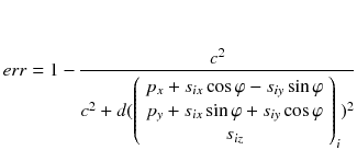 $$ err = 1 - \frac{{c^{2} }}{{c^{2} + d(\left( {\begin{array}{*{20}c} {p_{x} + s_{ix} \cos \varphi - s_{iy} \sin \varphi } \\ {p_{y} + s_{ix} \sin \varphi + s_{iy} \cos \varphi } \\ {s_{iz} } \\ \end{array} } \right)_{i} )^{2} }} $$