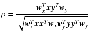 $$ \rho = \frac{{\varvec{w}_{x}^{T} \varvec{xy}^{T  } \varvec{w}_{y} }}{{\sqrt {\varvec{w}_{x}^{T} \varvec{xx}^{T} \varvec{w}_{x} \varvec{w}_{y}^{T} \varvec{yy}^{T} \varvec{w}_{y} } }} $$