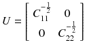 $$ U = \left[ {\begin{array}{*{20}c} {C_{11}^{{ - \frac{1}{2}}} } & 0 \\ 0 & {C_{22}^{{ - \frac{1}{2}}} } \\ \end{array} } \right] $$