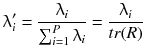 $$ \uplambda_{i}^{{\prime }} = \frac{{\uplambda_{i} }}{{\mathop \sum \nolimits_{i = 1}^{P}\uplambda_{i} }} = \frac{{\uplambda_{i} }}{tr(R)} $$