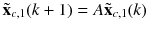 $$ {\tilde{\mathbf{x}}}_{c,1} (k + 1) = A{\tilde{\mathbf{x}}}_{c,1} (k) $$