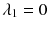 $$ \lambda_{1} = 0 $$