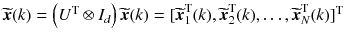 $$ \widetilde{\user2{x}}(k) = \left( {U^{\text{T}} \otimes I_{d} } \right)\widetilde{\user2{x}}(k) = [\widetilde{\user2{x}}_{1}^{\text{T}} (k),\widetilde{\user2{x}}_{2}^{\text{T}} (k), \ldots ,\widetilde{\user2{x}}_{N}^{\text{T}} (k)]^{\text{T}} $$