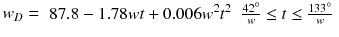 $$ w_{D} = \begin{array}{*{20}c} {87.8 - 1.78wt + 0.006w^{2} t^{2} } & {\frac{42^\circ }{w} \le t \le \frac{133^\circ }{w}} \\ \end{array} $$