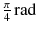 $$\frac{\pi }{4}\,{\text{rad}}$$