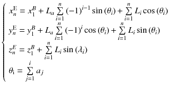 $$\left\{ {\begin{array}{*{20}l} {x_{n}^{\text{E}} = x_{1}^{B} + L_{a} \sum\limits_{i = 1}^{n} {\left( { - 1} \right)^{i - 1} \sin \left( {\theta_{i} } \right) + } \sum\limits_{i = 1}^{n} {L_{i} \cos \left( {\theta_{i} } \right)} } \hfill \\ {y_{n}^{\text{E}} = y_{1}^{B} + L_{a} \sum\limits_{i = 1}^{n} {\left( { - 1} \right)^{i} \cos \left( {\theta_{i} } \right) + } \sum\limits_{i = 1}^{n} {L_{i} \sin \left( {\theta_{i} } \right)} } \hfill \\ {z_{n}^{E} = z_{1}^{B} + \sum\limits_{i = 1}^{n} {L_{i} \sin \left( {\lambda_{i} } \right)} } \hfill \\ {\theta_{\text{i}} = \sum\limits_{j = 1}^{i} {a_{j} } } \hfill \\ \end{array} } \right.$$