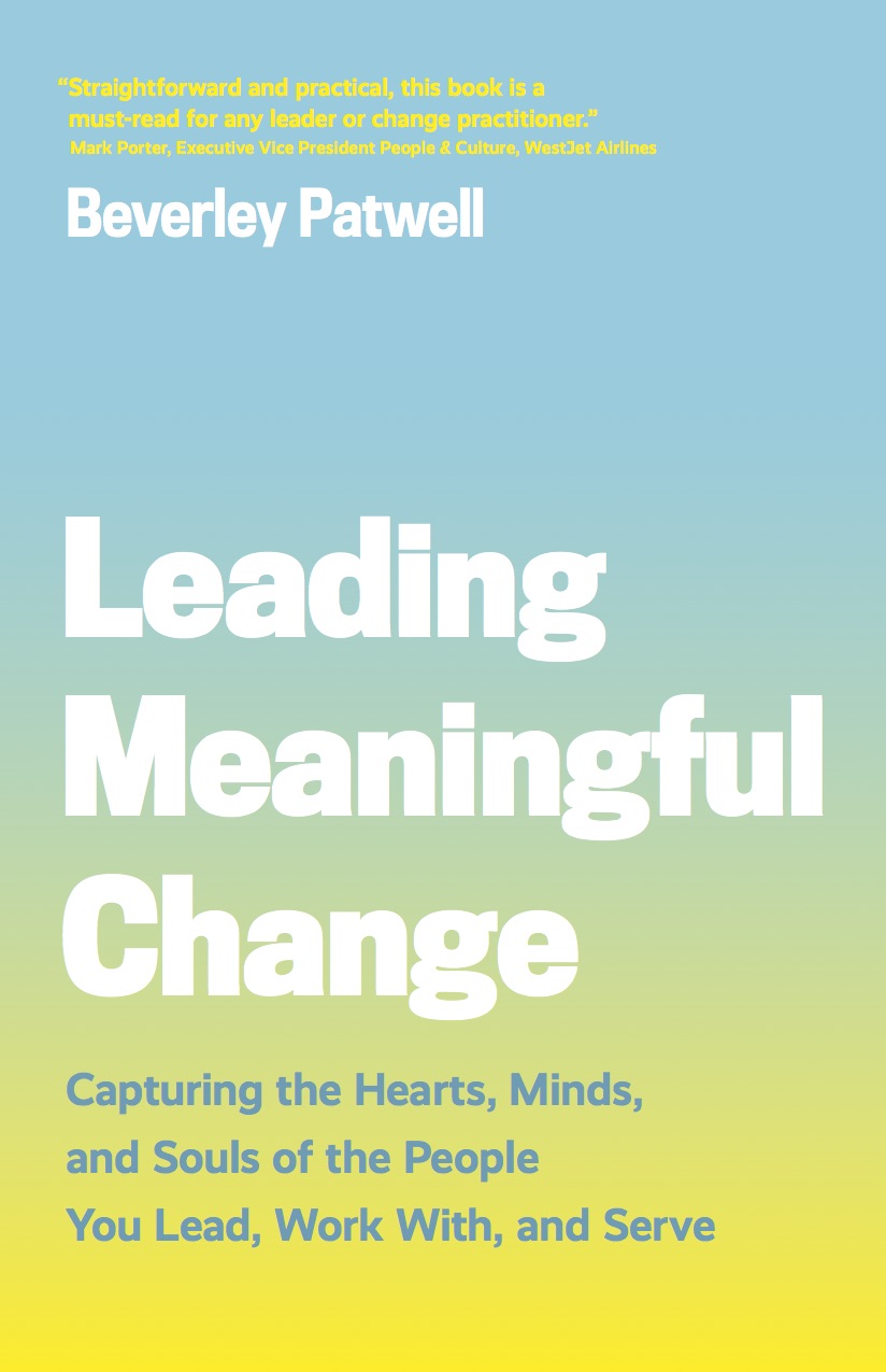 Leading Meaningful Change: Capturing the Hearts, Minds, and Souls of the People You Lead, Work With, and Serve. Beverly Patwell.