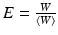 $$E = \frac{W} {\left \langle W\right \rangle }$$